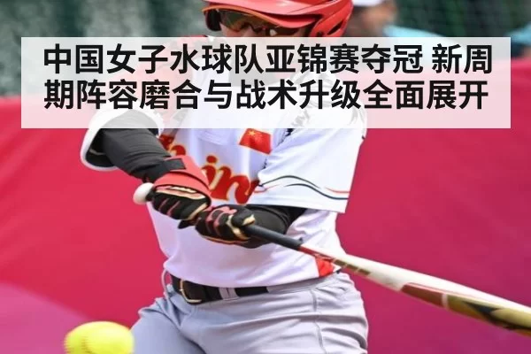中国女子水球队亚锦赛夺冠 新周期阵容磨合与战术升级全面展开 - Starsky